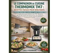LE COMPAGNON DE CUISINE THERMOMIX TM7 : RECETTES FACILES POUR DÉBUTANTS CUISINE INFAILLIBLE, RAPIDE ET SANS STRESS: Le guide ultime pour maîtriser ... des conseils pour gagner du temps et un en