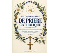 Le Compagnon de Prière Catholique: Prières Quotidiennes, Saisonnières et Dévotionnelles pour Chaque Besoin, avec le Rosaire, les Neuvaines et les Prières des Saints