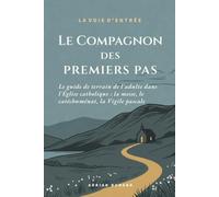 Le Compagnon des premiers pas: Le guide de terrain de l'adulte dans l'Église catholique : la messe, le catéchuménat, la Vigile pascale