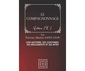 LE COMPAGNONNAGE: Son Histoire, Ses Coutumes, Ses Règles et Ses Rites - Par Étienne Martin Saint-Léon - Édition de 1901