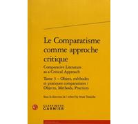 Le Comparatisme Comme Approche Critique Comparative - Tome 3, Objets, Méthodes Et Pratiques Comparatistes