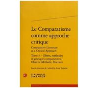 Le Comparatisme Comme Approche Critique Comparative - Tome 3, Objets, Méthodes Et Pratiques Comparatistes