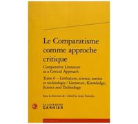 Le Comparatisme Comme Approche Critique Comparative - Tome 6, Littérature, Science, Savoirs Et Technologie