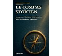 LE COMPAS STOÏCIEN: 4 engagements et 16 outils pour décider avec justesse face à l’incertitude, à la peur et à la pression
