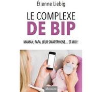 Le complexe de Bip - Maman, papa, leur smartphone... et moi ! Etienne Liebig (Auteur)