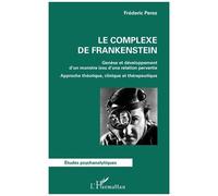 Le Complexe De Frankenstein - Genèse Et Développement D'un Monstre Issu D'une Relation Pervertie - Approche Théorique, Clinique Et Thérapeutique