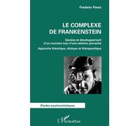 Le complexe de Frankenstein Genèse et développement d'un monstre issu d'une relation pervertie Approche théorique, clinique et thérapeutique - Approche théorique, clinique et thérapeutique - Frédéric