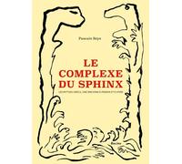 Le Complexe Du Sphinx - Les Mythes Grecs, Une Machine À Penser Et À Vivre