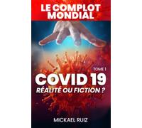 LE COMPLOT MONDIAL - COVID19 - Réalité ou Fiction ?: TOME 1 - MICKAEL RUIZ