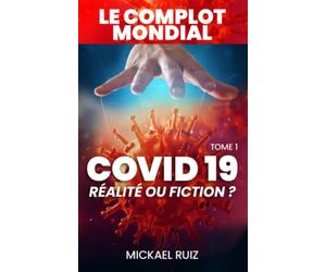 LE COMPLOT MONDIAL - COVID19 - Réalité ou Fiction ?: TOME 1 - MICKAEL RUIZ