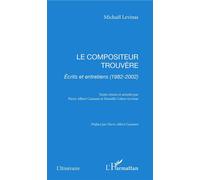 Le compositeur trouvère Écrits et entretiens (1982-2002) - Michaël Lévinas - L'harmattan - broché - Anthologie