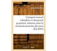 Le compost manuel calendrier et almanach perpetuel Recueilli et reformé selon le retranchement des dix jours, avec la declinaison du Soleil reformée - Jean de Seville - Hachette Bnf - broché - Livre