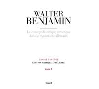 Le concept de critique esthétique dans le romantisme allemand Oeuvre et inédits. Edition critique des oeuvres complètes - Walter Benjamin - Fayard - broché - Essai