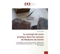 Le concept de vertu pratique dans les romans de Madame de Genlis "La Calomnie ou les mères rivales" , "Alphonsine ou la tendresse maternelle" et "Alphonse ou le fils - Ecaterina Foghel - Universitaire