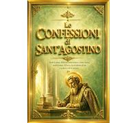 Le Confessioni di Sant’Agostino Edizione Integrale Completa : Il Capolavoro della Spiritualità Cristiana - Il Viaggio Interiore di un’Anima tra ... tempo, sulla memoria e sulla natura di Dio.