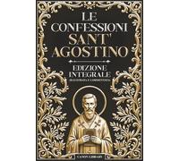 LE CONFESSIONI DI SANT’AGOSTINO - Edizione Integrale Illustrata: Testo e Struttura Originali • Analisi e Guida alla Lettura per ogni Libro • Glossario • Cronologia • Riferimenti Biblici