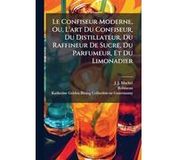 Le Confiseur Moderne, Ou, L'art Du Confiseur, Du Distillateur, Du Raffineur De Sucre, Du Parfumeur, Et Du Limonadier