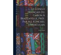 Le Congo Français Du Gabon À Brazzaville. Préf. Par M.J. Künckel D'herculais