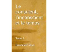 Le conscient, l'inconscient et le temps: Tome 1