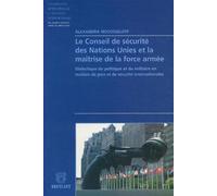 Le conseil de sécurité des Nations Unies et la maîtrise de la force armée: Dialectique du politique et du militaire en matière de paix et de sécurité internationales