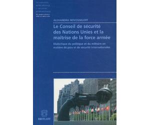 Le conseil de sécurité des Nations Unies et la maîtrise de la force armée: Dialectique du politique et du militaire en matière de paix et de sécurité internationales
