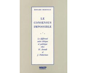 Le consensus impossible: Le différend entre éthique et politique chez H. Arendt et J. Habermas
