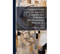 Le Conservateur Suisse Ou Recueil Complet Des Ã trennes HelvÃ(c)tiennes, Volume 5...