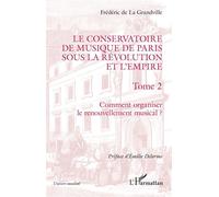 Le Conservatoire de musique de Paris sous la Révolution et l'Empire Comment organiser le renouvellement musical ? - Comment organiser le renouvellement musical ? - Frédéric De La Grandville - L'harmat