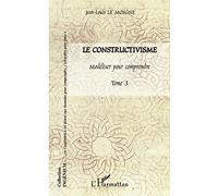 Le constructivisme: Tome III Modéliser pour comprendre
