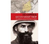 Le Consul Qui En Savait Trop - Les Ambitions Secrètes De La France En Chine (1886-1904)