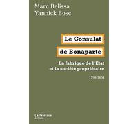 Le Consulat de Bonaparte: La fabrique de l'Etat et la société propriétaire 1799-1804