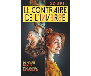 Le contraire de l'inverse: Une histoire insensée pour lecteurs déraisonnables
