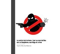 Le contre terrorisme : tuer au nom de Dieu est un blasphème, sacrilège et crime Tuer au nom de Dieu est un blasphème, sacrilège et crime - Tryphon Mbumba Mabanza - Publibook - broché - Essai