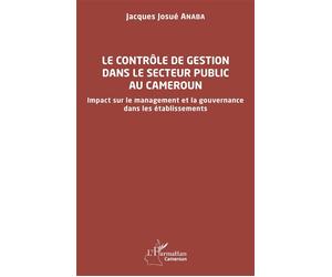 Le contrôle de gestion dans le secteur public au Cameroun Impact sur le management et la gouvernance dans les établissements - Jacques Josué Anaba - L'harmattan - broché - Etude