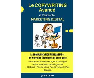 Le COPYWRITING Avancé à l’ère du MARKETING DIGITAL: La COMMUNICATION PERSUASIVE, les Nouvelles Techniques de Vente pour: VENDRE en ligne et hors ligne, Attirer vos Clients haut de gamme