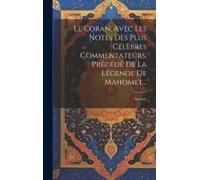 Le Coran, Avec Les Notes Des Plus Célèbres Commentateurs, Précédé De La Légende De Mahomet...
