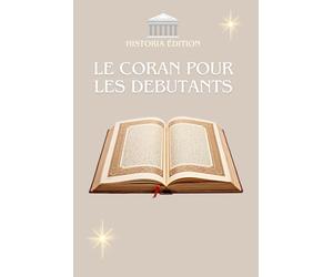 LE CORAN POUR LES DÉBUTANTS: Le Coran expliqué simplement pour débutants, curieux et convertis