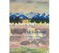 Le Corbusier, Catalogue Raisonné Des Dessins - Tome 1, Années De Formation Et Premiers Voyages (1902-1916)
