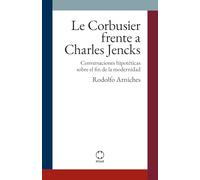 Le Corbusier frente a Charles Jencks: Conversaciones hipotéticas sobre el fin de la modernidad