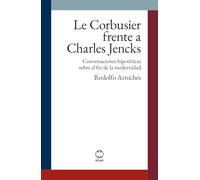 Le Corbusier frente a Charles Jencks: Conversaciones hipotéticas sobre el fin de la modernidad