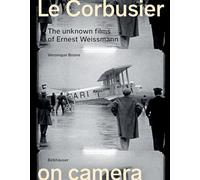 Le Corbusier on Camera: The Unknown Films of Ernest Weissmann