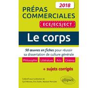 Le corps. 50 œuvres en fiches pour réussir sa dissertation de culture générale - prépas commerciales ECE / ECS / ECT 2018 50 œuvres en fiches pour réussir sa dissertation de culture générale, prépas c