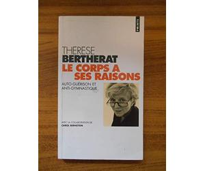 LE CORPS A SES RAISONS. Auto-guérison et anti-gymnastique de Bertherat, Thérèse (1998) Poche