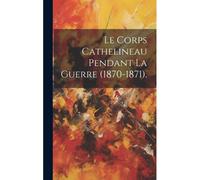 Le Corps Cathelineau Pendant La Guerre (1870-1871).