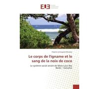 Le corps de l'igname et le sang de la noix de coco Le systeme social ancien de Mota Lava (îles Banks - Vanuatu) - Virginie Lanouguère-Bruneau - Universitaires Europeennes - broché - Etude