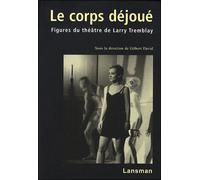 Le corps déjoué Figures du théâtre de Larry Tremblay - Collectif - Lansman Eds - broché - Etude