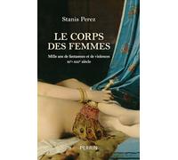 Le corps des femmes: Mille ans de fantasmes et de violences - XIe-XXIe siècles