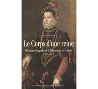 Le Corps D'une Reine - Histoire Singulière D'elisabeth De Valois 1546-1568