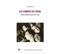 Le Corps En Exil - Walter Benjamin, Penser Le Corps