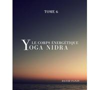 Le corps énergétique: Yoga-Nidrâ, tome 6